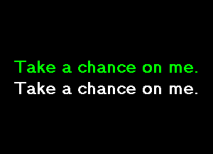 Take a chance on me.

Take a chance on me.