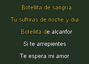 ..Botellita de sangria
Tu sufriras de noche y dia
..Botellita de alcanfor

Si te arrepientes

Te espera mi amor