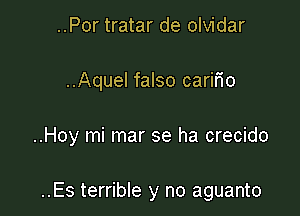 ..Por tratar de olvidar
..Aquel falso carmo

..Hoy mi mar se ha crecido

..Es terrible y no aguanto