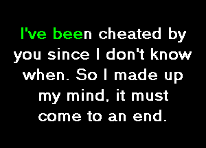 I've been cheated by
you since I don't know
when. 50 I made up
my mind, it must
come to an end.