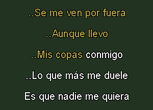 ..Se me ven por fuera
..Aunque Ilevo
..Mis copas conmigo

..Lo que mas me duele

Es que nadie me quiera