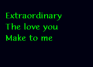 Extraordinary
The love you

Make to me