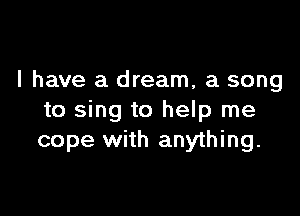 l have a dream, a song

to sing to help me
cope with anything.