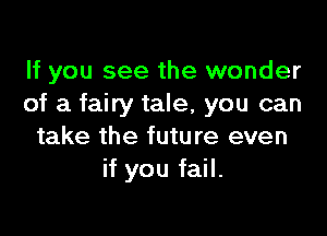 If you see the wonder
of a fairy tale, you can

take the future even
if you fail.