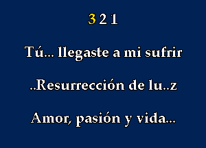 321

Tti... llegaste a mi sufrir

..Resurrecci6n de lu..z

Amor, pasi6n y Vida...