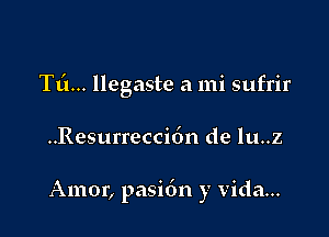 Tti... llegaste a mi sufrir

..Resurrecci6n de lu..z

Amor, pasi6n y Vida...