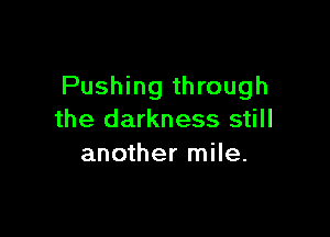 Pushing through

the darkness still
another mile.