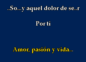 ..So...y aquel dolor de se..r

Por ti

Amor, pasi6n y Vida...