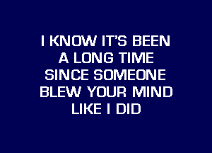 I KNOW IT'S BEEN
A LONG TIME
SINCE SOMEONE
BLEW YOUR MIND
LIKE I DID

g