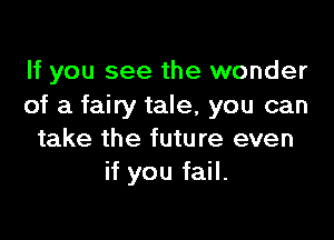 If you see the wonder
of a fairy tale, you can

take the future even
if you fail.