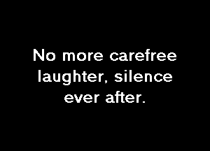 No more carefree

laughter, silence
ever after.