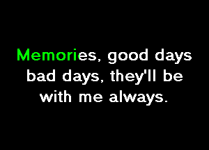 Memories, good days

bad days. they'll be
with me always.
