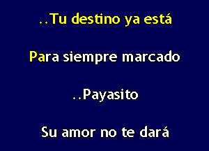 ..Tu destino ya esta

Para siempre marcado

. . Payasi to

Su amor no te dara