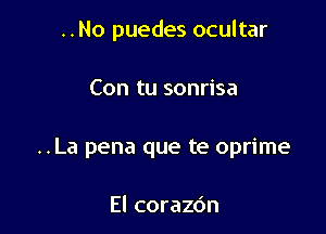 ..No puedes ocultar

Con tu sonrisa
..La pena que te oprime

El corazdn