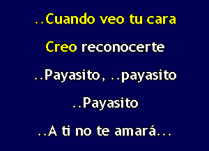 ..Cuando veo tu cara

Creo reconocerte

. .Payasito, . .payasito

. . Payasi to

..A ti no te amara...