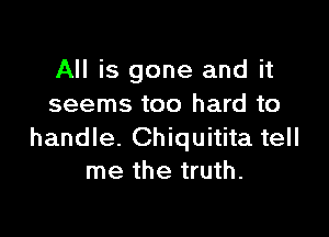 All is gone and it
seems too hard to

handle. Chiquitita tell
me the truth.