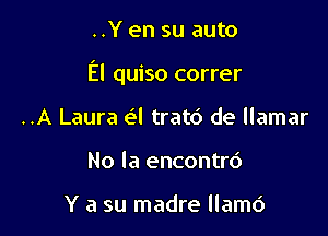 ..Y en su auto

El quiso correr

..A Laura a tratd de llamar
No la encontrd

Y a su madre llamc')