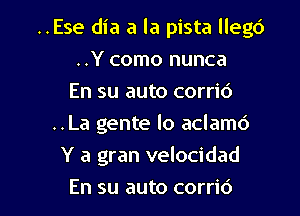 ..Ese dia a la pista llegc')
..Y como nunca
En su auto corri6
..La gente lo aclamd
Y a gran velocidad

En su auto corric') l