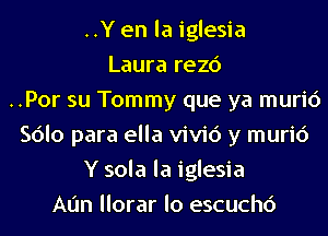 ..Y en la iglesia
Laura rezc')
..Por su Tommy que ya muric')
Sdlo para ella vivid y muric')
Y sola la iglesia
Ann llorar lo escuchc')