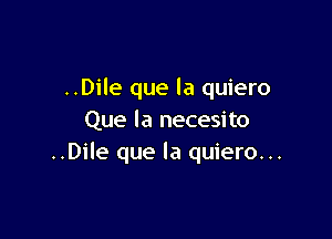 ..Dile que la quiero

Que la necesito
..Dile que la quiero...