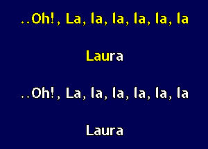 ()h!,La,la,la,la,la,la

Laura
..CN1!,La,la,la,la,la,la

Laura