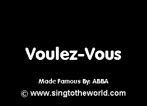 Voullez-Vous

Made Famous 8y. ABBA
(Q www.singtotheworld.com