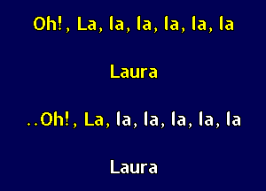 ()h!,La,la,la,la,la,la

Laura
..CN1!,La,la,la,la,la,la

Laura