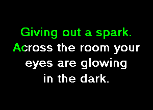 Giving out a spark.
Across the room your

eyes are glowing
in the dark.