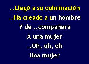 ..Lleg6 a su culminacic'm

..Ha creado a un hombre
Y de ..compaflera
A una mujer

..Oh, oh, oh
Una mujer