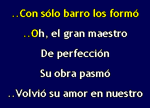 ..Con sdlo barro los formc')

..Oh, el gran maestro

De perfeccic'm

Su obra pasmd

..Volv1'6 su amor en nuestro