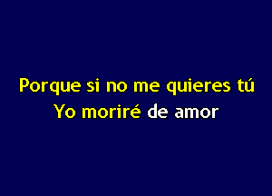 Porque si no me quieres tu

Yo morire' de amor