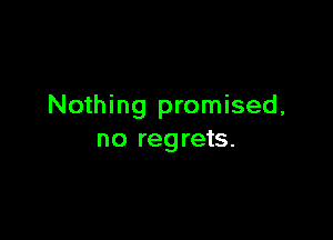 Nothing promised,

no regrets.