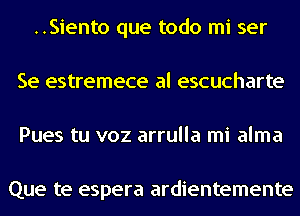 ..Siento que todo mi ser
Se estremece al escucharte
Pues tu voz arrulla mi alma

Que te espera ardientemente