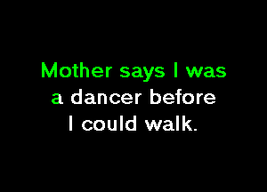 Mother says I was

a dancer before
I could walk.