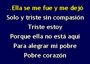 ..Ella se me fue y me dejc')
Solo y triste sin compasic'm
Triste estoy
Porque ella no esta aqui
Para alegrar mi pobre
Pobre corazc'm