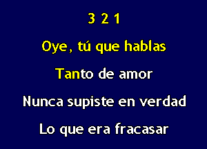 321

Oye, t0 que hablas

Tanto de amor
Nunca supiste en verdad

Lo que era fracasar