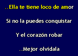 ..Ella te tiene loco de amor
Si no la puedes conquistar

Y el corazc'm robar

..Mejor olvidala