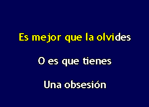 Es mejor que la olvides

0 es que tienes

Una obsesidn