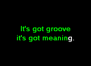 It's got groove

it's got meaning.