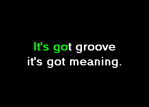 It's got groove

it's got meaning.