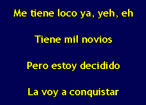 Me tiene loco ya, yeh, eh

Tiene mil novios

Pero estoy decidido

La voy a conquistar