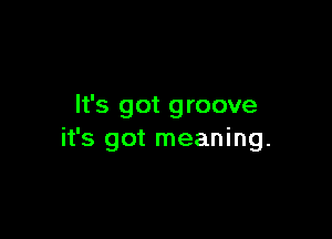 It's got groove

it's got meaning.
