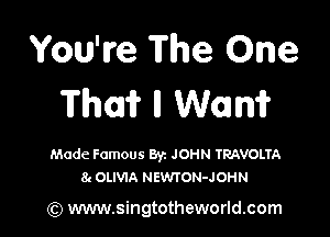 You've The One
Thai? ll Wan?

Made Famous Byz JOHN TRAVOLTA
8c OLIVIA NEWTON-JOHN

(Q www.singtotheworld.com