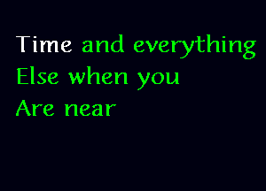 Time and everything
Else when you

Are near