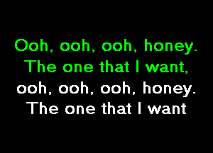 Ooh, ooh, ooh, honey.
The one that I want,

ooh,ooh.ooh,honey.
The one that I want