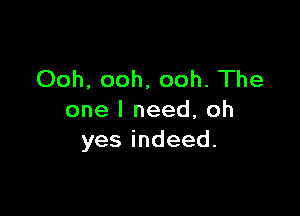 Ooh, ooh. ooh. The

one I need, oh
yesindeed.