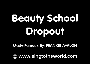 Becauiy School

Dropoui'

Made Famous Byz FRANKIE AVALON

(Q www.singtotheworld.com