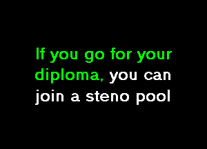 If you go for your

diploma, you can
join a steno pool
