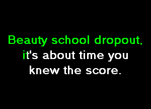 Beauty school dropout,

it's about time you
knew the score.