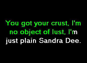 You got your crust, I'm

no object of lust, I'm
just plain Sandra Dee.